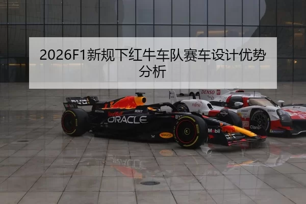 2026F1新规下红牛车队赛车设计优势分析